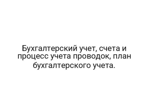 Бухгалтерский учет, счета и процесс учета проводок, план бухгалтерского учета.