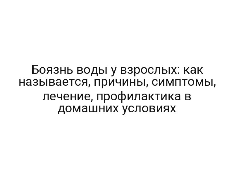 Боязнь воды у взрослых: как называется, причины, симптомы, лечение, профилактика в домашних условиях