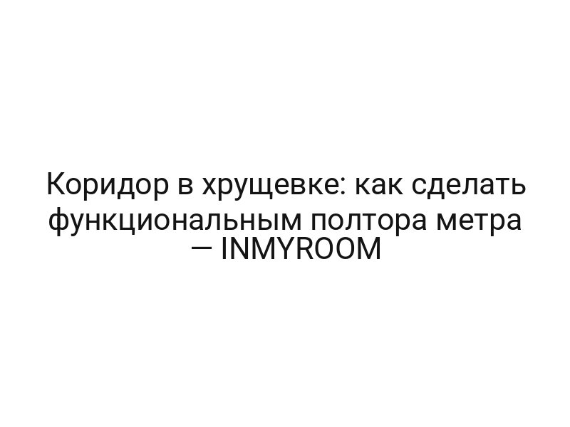 Коридор в хрущевке: как сделать функциональным полтора метра — INMYROOM