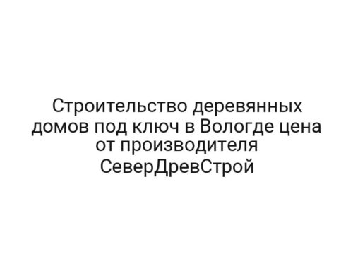 Строительство деревянных домов под ключ в Вологде цена от производителя СеверДревСтрой