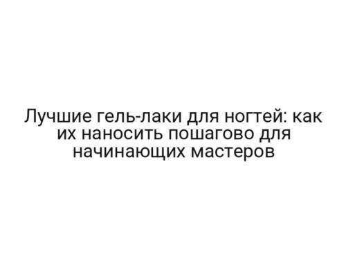 Лучшие гель-лаки для ногтей: как их наносить пошагово для начинающих мастеров