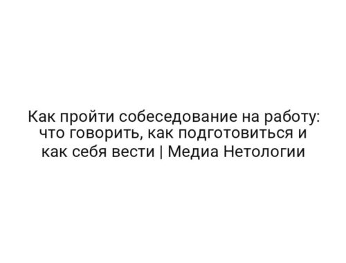 Как пройти собеседование на работу: что говорить, как подготовиться и как себя вести | Медиа Нетологии