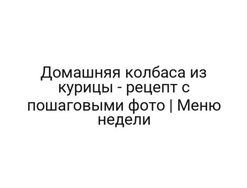 Домашняя колбаса из курицы — рецепт с пошаговыми фото | Меню недели