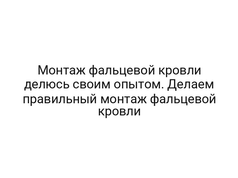 Монтаж фальцевой кровли делюсь своим опытом. Делаем правильный монтаж фальцевой кровли