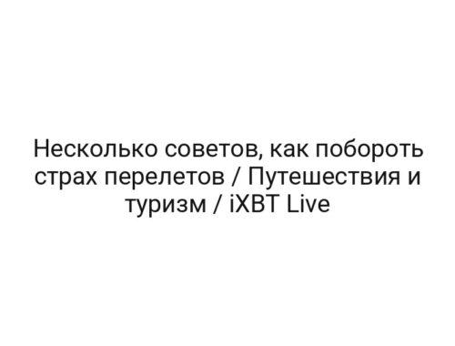 Несколько советов, как побороть страх перелетов / Путешествия и туризм / iXBT Live