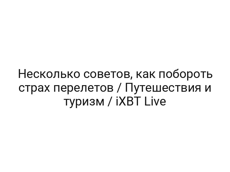 Несколько советов, как побороть страх перелетов / Путешествия и туризм / iXBT Live