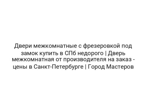 Двери межкомнатные с фрезеровкой под замок купить в СПб недорого | Дверь межкомнатная от производителя на заказ — цены в Санкт-Петербурге | Город Мастеров