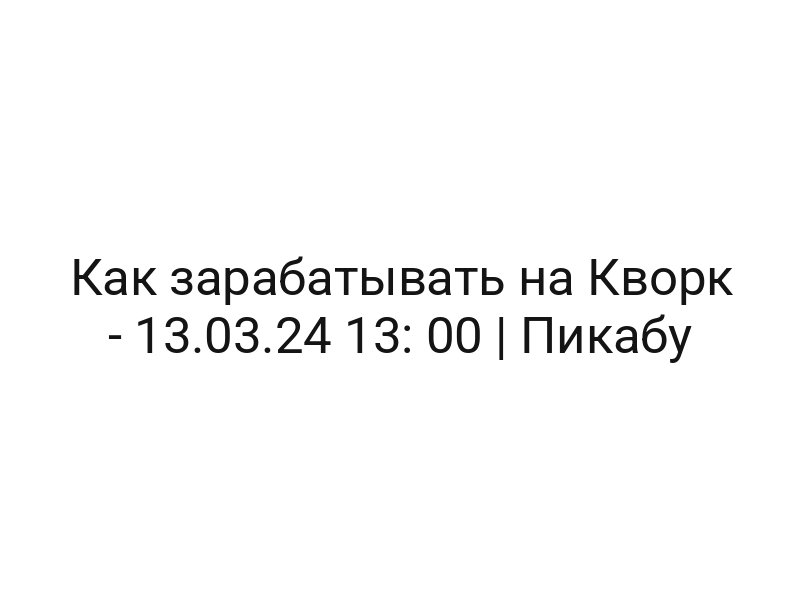 Как зарабатывать на Кворк — 13.03.24 13: 00 | Пикабу