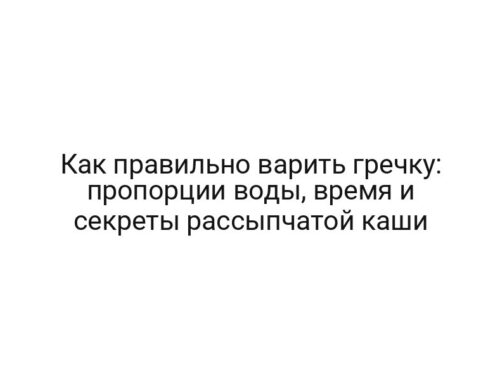 Как правильно варить гречку: пропорции воды, время и секреты рассыпчатой каши