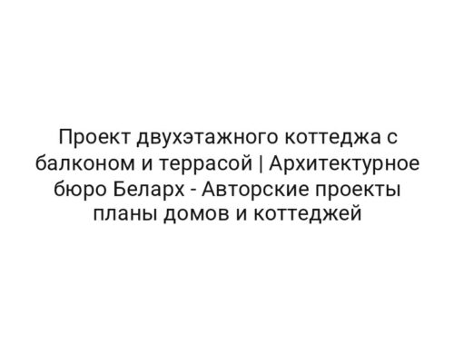 Проект двухэтажного коттеджа с балконом и террасой | Архитектурное бюро Беларх — Авторские проекты планы домов и коттеджей