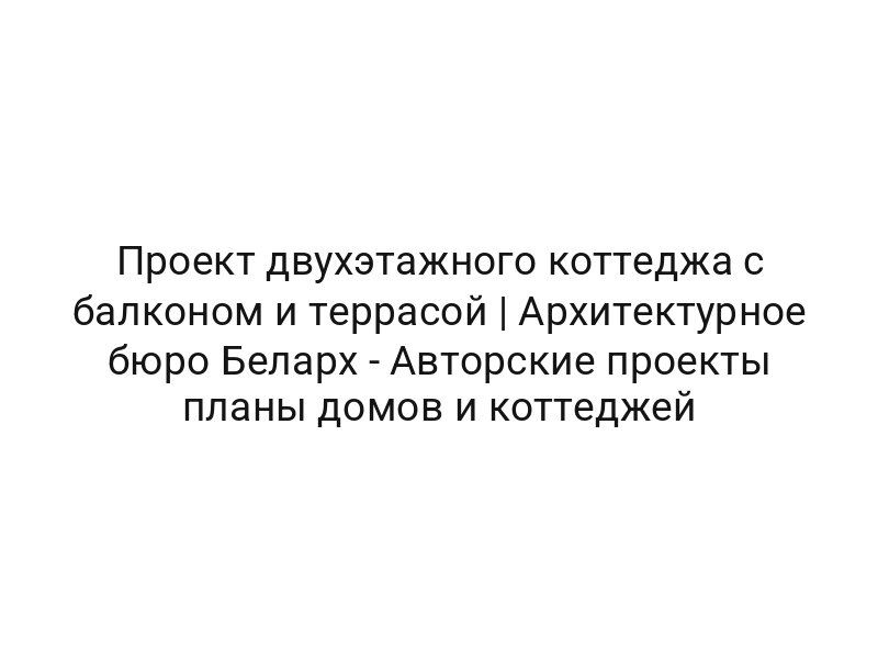 Проект двухэтажного коттеджа с балконом и террасой | Архитектурное бюро Беларх — Авторские проекты планы домов и коттеджей