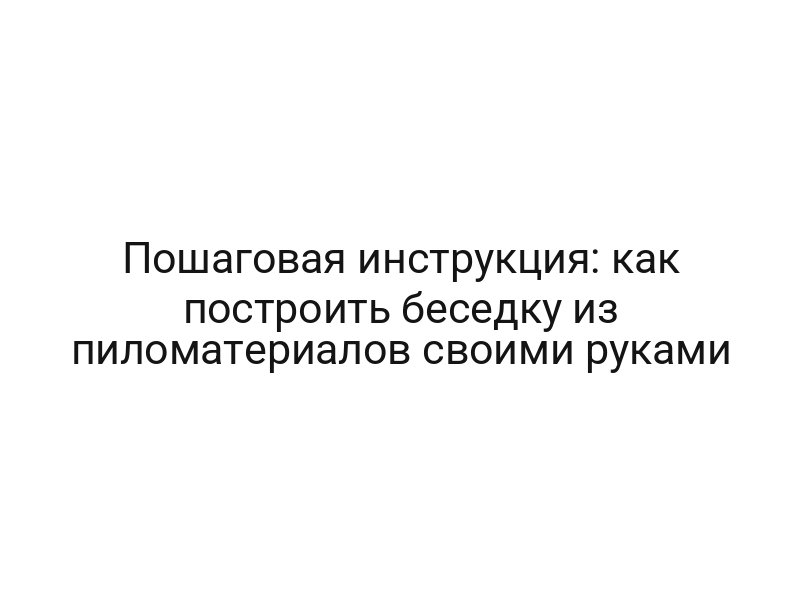 Пошаговая инструкция: как построить беседку из пиломатериалов своими руками
