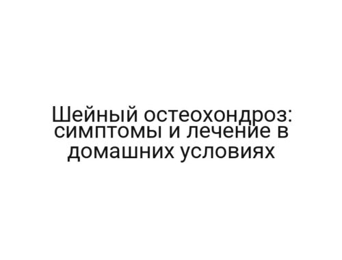 Шейный остеохондроз: симптомы и лечение в домашних условиях