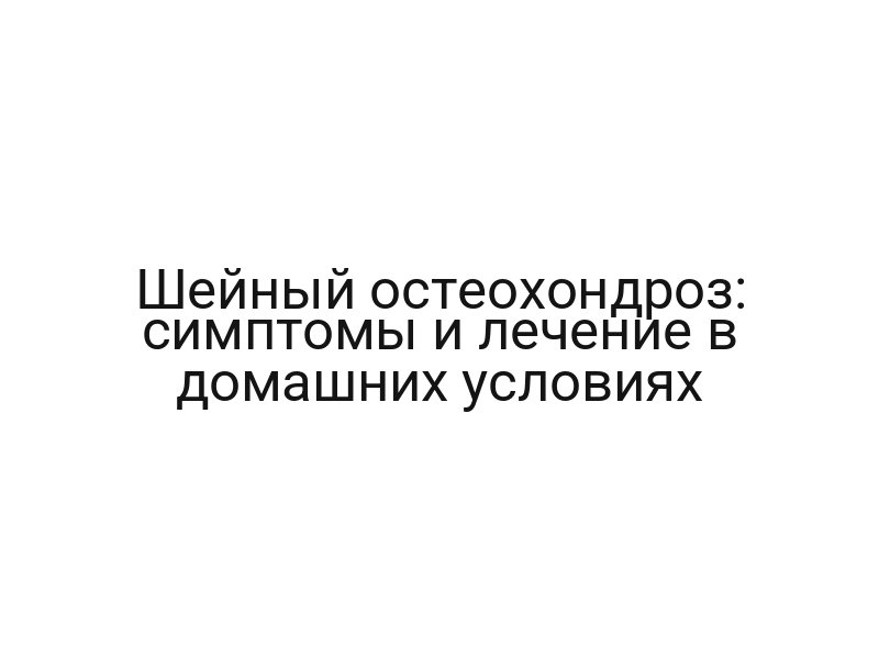 Шейный остеохондроз: симптомы и лечение в домашних условиях